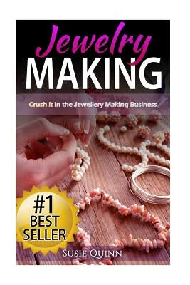 Jewelry Making: Crush it in the Jewelry Making Business (Make Huge Profits by Designing Exquisite Beautiful Jewelry Right In Your Own Paperback Createspace Independent Publishing Platform