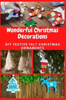 Wonderful Christmas Decorations: DIY Festive Felt Christmas Ornaments Paperback Independently Published