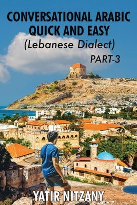 Conversational Arabic Quick and Easy - Lebanese Dialect - PART 3: Lebanese Dialect - PART 3 Paperback Yatir Nitzany