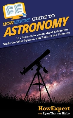 HowExpert Guide to Astronomy: 101 Lessons to Learn about Astronomy, Study the Solar System, and Explore the Universe Paperback Howexpert