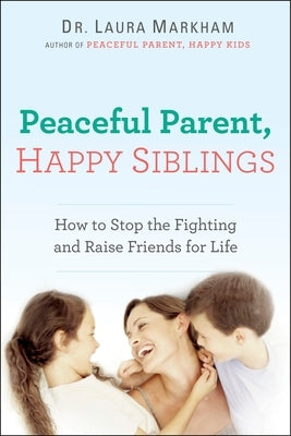 Peaceful Parent, Happy Siblings: How to Stop the Fighting and Raise Friends for Life Paperback Tarcher