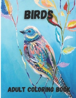 Birds Adult Coloring Book: Beautiful Birds Design for Relaxation and Stress Relief, Amazing Nature Scenes Paperback Independently Published
