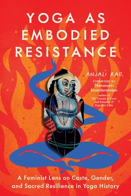 Yoga as Embodied Resistance: A Feminist Lens on Caste, Gender, and Sacred Resilience in Yoga History by Rao, Anjali