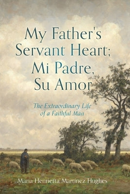 My Father's Servant Heart; Mi Padre, Su Amor: The Extraordinary Life of a Faithful Man Paperback Xulon Press