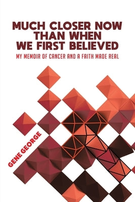 Much Closer Now Than When We First Believed: My Memoir of Cancer and a Faith Made Real Paperback Christian Faith Publishing