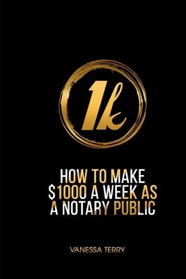 How to Earn $1000 a Week as a Notary Public: Ultimate Guide to Building A Successful Notary Business Paperback Independently Published