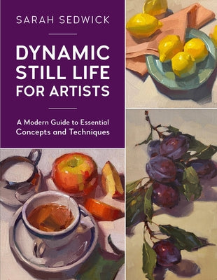 Dynamic Still Life for Artists: A Modern Guide to Essential Concepts and Techniques Paperback Rockport Publishers