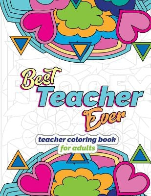 Best Teacher Ever: Teacher Coloring Book for Adults: Funny & Stress Relieving Thank You Gift for Teacher Retirement, End of School Year a Paperback Createspace Independent Publishing Platform