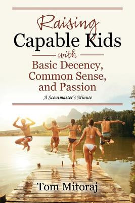 Raising Capable Kids with Basic Decency, Common Sense, and Passion: A Scoutmaster's Minute Paperback Outskirts Press