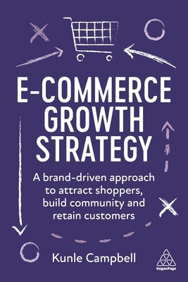 E-Commerce Growth Strategy: A Brand-Driven Approach to Attract Shoppers, Build Community and Retain Customers Paperback Kogan Page