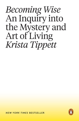 Becoming Wise: An Inquiry Into the Mystery and Art of Living by Tippett, Krista