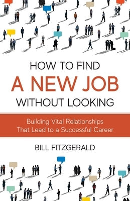 How To Find A New Job Without Looking: Building Vital Relationships That Lead To A Successful Career Paperback Freiling Publishing