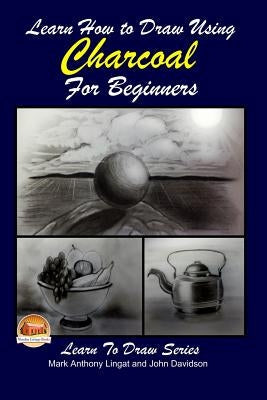 Learn How to Draw Using Charcoal for Beginners Paperback Createspace Independent Publishing Platform