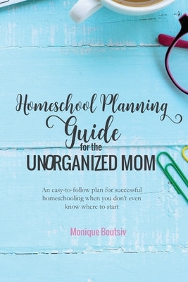 Homeschool Planning Guide for the Unorganized Mom: An easy-to-follow plan for successful homeschooling when you don't even know where to start Paperback Living Life and Learning