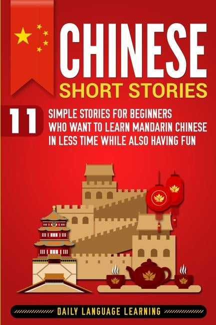 Chinese Short Stories: 11 Simple Stories for Beginners Who Want to Learn Mandarin Chinese in Less Time While Also Having Fun Paperback Bravex Publications