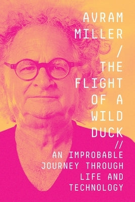 The Flight of a Wild Duck: An Improbable Journey Through Life and Technology Widervision Media