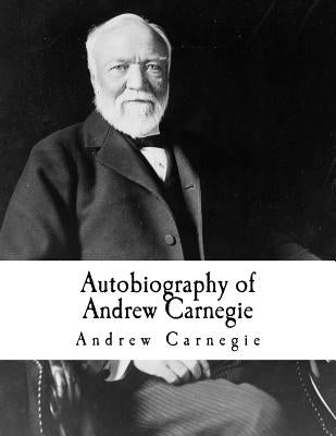 Autobiography of Andrew Carnegie: Andrew Carnegie Paperback Createspace Independent Publishing Platform