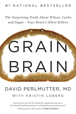 Grain Brain: The Surprising Truth about Wheat, Carbs, and Sugar--Your Brain's Silent Killers by Perlmutter, David
