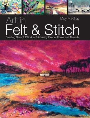 Art in Felt & Stitch: Creating Beautiful Works of Art Using Fleece, Fibres and Threads Paperback Search Press