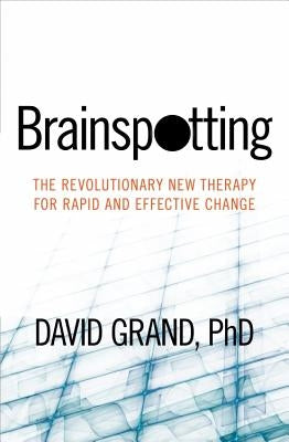 Brainspotting: The Revolutionary New Therapy for Rapid and Effective Change by Phd