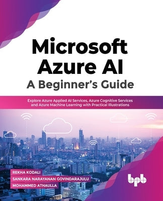 Microsoft Azure AI: Explore Azure Applied AI Services, Azure Cognitive Services and Azure Machine Learning with Practical Illustrations (E Paperback Bpb Publications