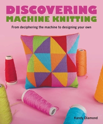 Discovering Machine Knitting: From Deciphering the Machine to Designing Your Own Paperback Crowood Press (UK)