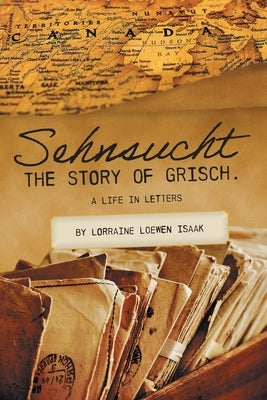 Sehnsucht: The Story of Grisch.: A Life in Letters Paperback FriesenPress