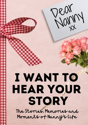 Dear Nanny. I Want To Hear Your Story: A Guided Memory Journal to Share The Stories, Memories and Moments That Have Shaped Nanny's Life 7 x 10 inch Paperback Life Graduate Publishing Group