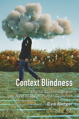 Context Blindness: Digital Technology and the Next Stage of Human Evolution Paperback Peter Lang Inc., International Academic Publi