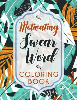 Motivating Swear Word Coloring Book: A Hilarious Coloring Book For Creative Adults Paperback Independently Published