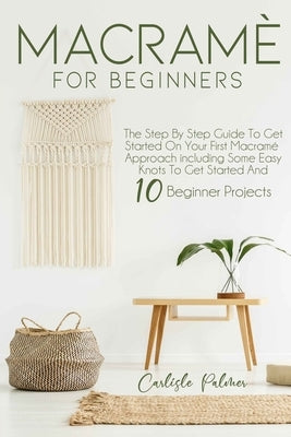 Macramé for Beginners: The Step by Step Guide to get Started on your First Macramè Approach Including Some Easy Knots to get Started and 10 B Paperback Independently Published