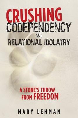 Crushing Codependency and Relational Idolatry: A Stone's Throw from Freedom Paperback WestBow Press