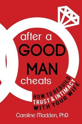 After a Good Man Cheats: How to Rebuild Trust & Intimacy With Your Wife Paperback Train of Thought Press