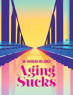 Aging Sucks: Unless You Cross the Bridge by Melamed, Barbara