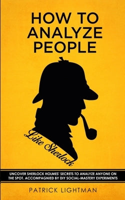 How to Analyze People like Sherlock: Uncover Sherlock Holmes' Secrets to Analyze Anyone on the Spot. Accompanied by DIY social-mastery experiments. Paperback Grey Candle Publishing