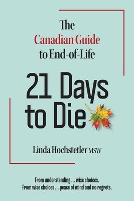 21 Days to Die: The Canadian Guide to End of Life by Hochstetler, Linda