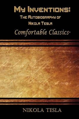 My Inventions: The Autobiography of Nikola Tesla: Comfortable Classics Paperback Createspace Independent Publishing Platform