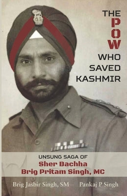 The POW Who Saved Kashmir: Unsung Saga of Sher Bachha Brig Pritam Singh, MC Paperback Independently Published