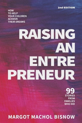 Raising an Entrepreneur: How to Help Your Children Achieve Their Dreams - 99 Stories from Families Who Did Paperback Bookbaby