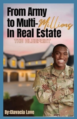 From Army to MULTI Millions in Real Estate: The Blueprint Paperback Love Estates Property Management LLC.