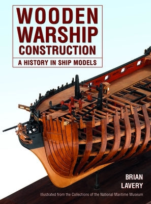 Wooden Warship Construction: A History in Ship Models Paperback US Naval Institute Press