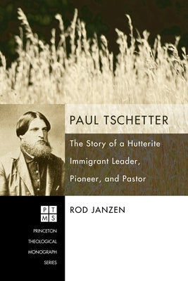 Paul Tschetter: The Story of a Hutterite Immigrant Leader, Pioneer, and Pastor Paperback Pickwick Publications