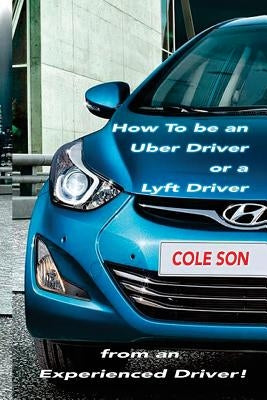 How to be an Uber Driver or a Lyft Driver by Cole Son Paperback Createspace Independent Publishing Platform