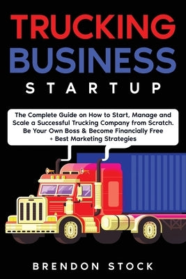 Trucking Business Startup: The Complete Guide to Start and Scale a Successful Trucking Company from Scratch. Be Your Own Boss and Become a 6 Figu Paperback Amplitudo Ltd