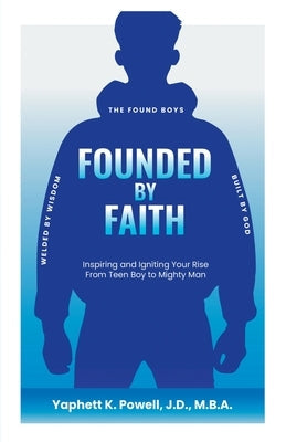 Founded by Faith: The Found Boys - Inspiring and Igniting Your Rise From Teen Boy to Mighty Man. Founded by Faith. Welded by Wisdom. Built by God. by Powell, Yaphett K.