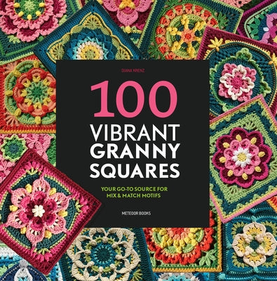 100 Vibrant Granny Squares: Your Go-To Source for Mix & Match Motifs by Krenz, Diana