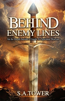Behind Enemy Lines - An In-Depth Insider's Guide to Spiritual Warfare by Tower, S. A.