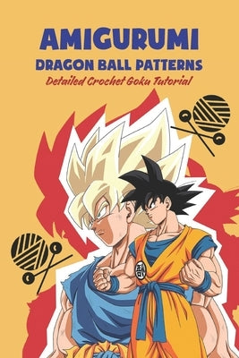 Amigurumi Dragon Ball Patterns: Detailed Crochet Goku Tutorial Paperback Independently Published