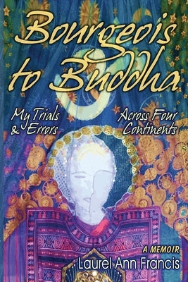 Bourgeois To Buddha: My Trials and Errors Across Four Continents Paperback Laurel Ann Francis