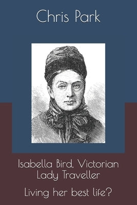 Isabella Bird, Victorian Lady Traveller.: Living her best life? Paperback Independently Published